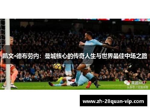 凯文·德布劳内：曼城核心的传奇人生与世界最佳中场之路