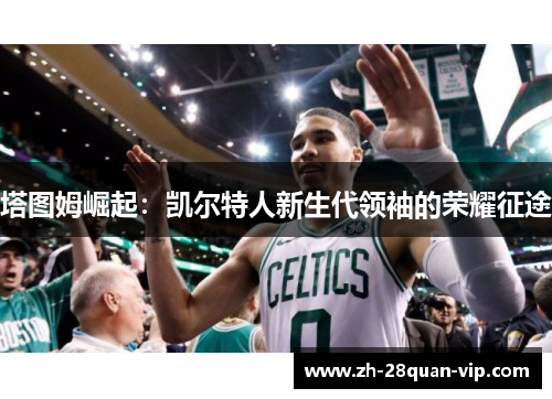 塔图姆崛起：凯尔特人新生代领袖的荣耀征途