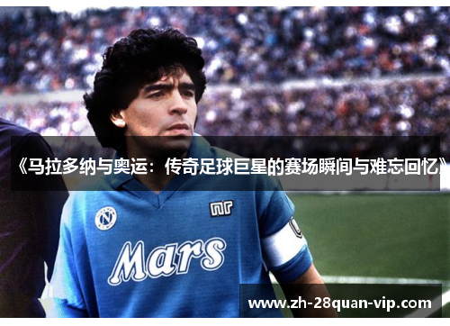 《马拉多纳与奥运：传奇足球巨星的赛场瞬间与难忘回忆》