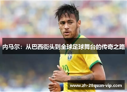内马尔：从巴西街头到全球足球舞台的传奇之路