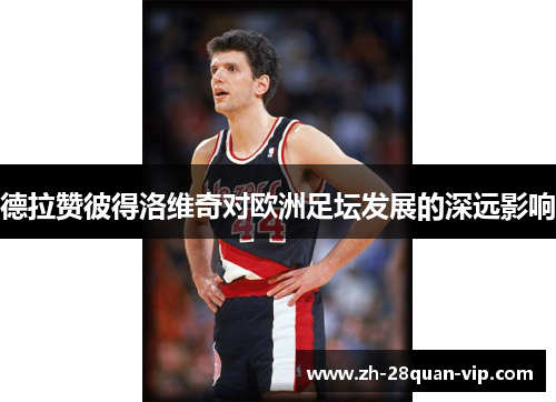 德拉赞彼得洛维奇对欧洲足坛发展的深远影响